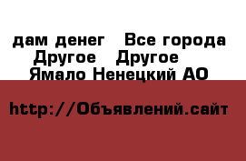 дам денег - Все города Другое » Другое   . Ямало-Ненецкий АО